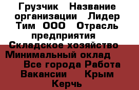 Грузчик › Название организации ­ Лидер Тим, ООО › Отрасль предприятия ­ Складское хозяйство › Минимальный оклад ­ 6 000 - Все города Работа » Вакансии   . Крым,Керчь